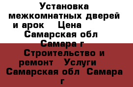 Установка межкомнатных дверей и арок. › Цена ­ 1 200 - Самарская обл., Самара г. Строительство и ремонт » Услуги   . Самарская обл.,Самара г.